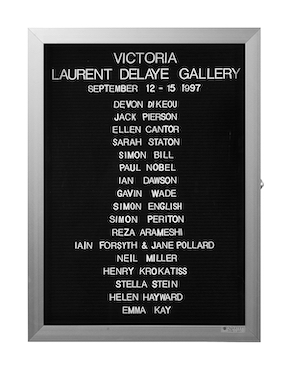 “WHAT'S LOVE GOT TO DO WITH IT?”<br />
Victoria<br />
1991: Ongoing<br />
Lobby Directory Board Listing Artists, Gallery, Curators, Exhibition Titles, Dates Replicating the Lobby Directory Board at 420 West Broadway<br />
(Series Initialized for the 1st Group Show in which the Artist Exhibited, and Made for Every Group Show Thereafter)<br />
18” x 24”<br />