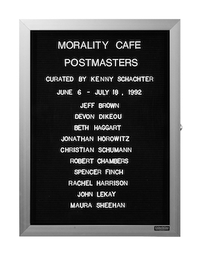 “WHAT'S LOVE GOT TO DO WITH IT?”<br />
Morality Cafe<br />
1991: Ongoing<br />
Lobby Directory Board Listing Artists, Gallery, Curators, Exhibition Titles, Dates Replicating the Lobby Directory Board at 420 West Broadway<br />
(Series Initialized for the 1st Group Show in which the Artist Exhibited, and Made for Every Group Show Thereafter)<br />
18” x 24”<br />