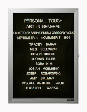 “WHAT'S LOVE GOT TO DO WITH IT?”<br />
Personal Touch<br />
1991: Ongoing<br />
Lobby Directory Board Listing Artists, Gallery, Curators, Exhibition Titles, Dates Replicating the Lobby Directory Board at 420 West Broadway<br />
(Series Initialized for the 1st Group Show in which the Artist Exhibited, and Made for Every Group Show Thereafter)<br />
18” x 24”<br />