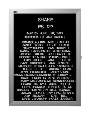 “WHAT'S LOVE GOT TO DO WITH IT?”<br />
Shake<br />
1991: Ongoing<br />
Lobby Directory Board Listing Artists, Gallery, Curators, Exhibition Titles, Dates Replicating the Lobby Directory Board at 420 West Broadway<br />
(Series Initialized for the 1st Group Show in which the Artist Exhibited, and Made for Every Group Show Thereafter)<br />
18” x 24”<br />
