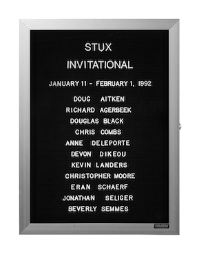 “WHAT'S LOVE GOT TO DO WITH IT?”<br />
Invitational<br />
1991: Ongoing<br />
Lobby Directory Board Listing Artists, Gallery, Curators, Exhibition Titles, Dates Replicating the Lobby Directory Board at 420 West Broadway<br />
(Series Initialized for the 1st Group Show in which the Artist Exhibited, and Made for Every Group Show Thereafter)<br />
18” x 24”<br />