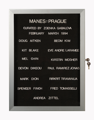 “WHAT'S LOVE GOT TO DO WITH IT?”<br />
Manes Prague<br />
1991: Ongoing<br />
Lobby Directory Board Listing Artists, Gallery, Curators, Exhibition Titles, Dates Replicating the Lobby Directory Board at 420 West Broadway<br />
(Series Initialized for the 1st Group Show in which the Artist Exhibited, and Made for Every Group Show Thereafter)<br />
18” x 24”<br />