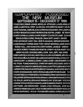 “WHAT'S LOVE GOT TO DO WITH IT?”<br />
Temporarily Possessed: The Semi-Permanent Collection<br />
1991: Ongoing<br />
Lobby Directory Board Listing Artists, Gallery, Curators, Exhibition Titles, Dates Replicating the Lobby Directory Board at 420 West Broadway<br />
(Series Initialized for the 1st Group Show in which the Artist Exhibited, and Made for Every Group Show Thereafter)<br />
18” x 24”<br />